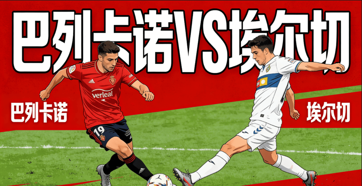 西甲前瞻：巴列卡诺VS埃尔切 保级大战，埃尔切客场韧性拉满有望守住不败